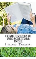 Come diventare uno scrittore indie: la guida step by step per creare, promuovere, vendere ebook, fare guerrilla marketing editoriale e vivere una vita coi redditi passivi del self publ