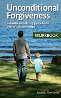 Unconditional Forgiveness Workbook: Lessons On Letting Go To Build Better Relationships