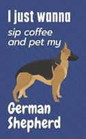 I just wanna sip coffee and pet my German Shepherd: For German Shepherd Dog Fans