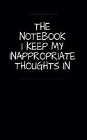 The Notebook I Keep My Inappropriate Thoughts In: BLANK - JOURNAL - NOTEBOOK - COLLEGE RULE LINED - 7.5" X 9.25" -150 pages: Funny novelty gag gift diary, scrapbook for note taking or doodling in fo