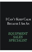 I cant Keep Calm because I am an Equipment Sales Specialist