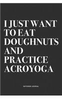 I Just Want To Eat Doughnuts And Practice Acroyoga: A 6x9 Inch Notebook Journal Diary With A Bold Text Font Slogan On A Matte Cover and 120 Blank Lined Pages Makes A Great Alternative To A Card