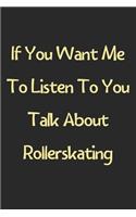 If You Want Me To Listen To You Talk About Rollerskating: Lined Journal, 120 Pages, 6 x 9, Funny Rollerskating Gift Idea, Black Matte Finish (If You Want Me To Listen To You Talk About Rollerskating Journal