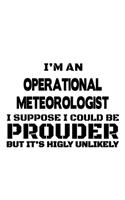 I'm An Operational Meteorologist I Suppose I Could Be Prouder But It's Highly Unlikely: New Operational Meteorologist Notebook, Operational Meteoro Worker Journal Gift, Diary, Doodle Gift or Notebook - 6 x 9 Compact Size, 109 Blank Line