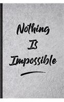 Nothing Is Impossible: Funny Blank Lined Notebook/ Journal For Positive Motivation, Support Faith Belief, Inspirational Saying Unique Special Birthday Gift Idea Classic 6x