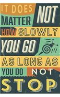 It Does Not Matter How Slowly You Go As Long As You Do Not Stop