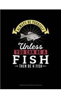 Always Be Yourself Unless You Can Be a Fish Then Be a Fish