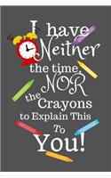 I Have Neither the Time Nor the Crayons to Explain This to You: Lined Notebook 110 Pages 6 X 9 Inches Soft Cover (Great Gag Gift)