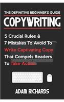 Copywriting: The Definitive Beginner's Guide: 5 Crucial Rules & 7 Mistakes to Avoid to Write Captivating Copy That Compels Readers to Take Action