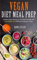 Vegan Diet Meal Prep: Healthy Vegan Recipes to Eat Well Everyday and Lose Weight Fast Without Feeling on a Diet