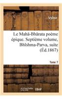 Le Mah -Bh Rata: Poème Épique. Bh Shma-Parva, Suite. Tome 7