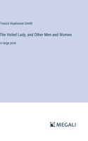 Veiled Lady, and Other Men and Women: in large print