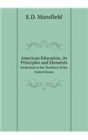 American Education, Its Principles and Elements Dedicated to the Teachers of the United States