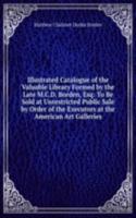 Illustrated Catalogue of the Valuable Library Formed by the Late M.C.D. Borden, Esq: To Be Sold at Unrestricted Public Sale by Order of the Executors at the American Art Galleries