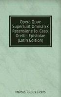 Opera Quae Supersunt Omnia Ex Recensione Io. Casp. Orellii: Epistolae (Latin Edition)