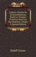 America: Historia De Su Descubrimiento, Desde Los Tiempos Primitivos Hasta Los Mas Modernos, Volume 3 (Spanish Edition)