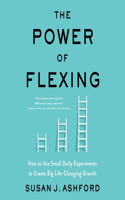 Power of Flexing: How to Use Small Daily Experiments to Create Big Life-Changing Growth