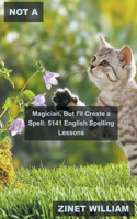 Not a Magician, But I'll Create a Spell: 5141 English Spelling Lessons(5 Better English Spelling in 30 Days)