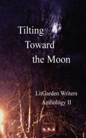 Tilting Toward the Moon: LitGarden Anthology II