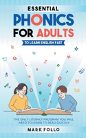 Essential Phonics For Adults To Learn English Fast: The Only Literacy Program You Will Need to Learn to Read Quickly