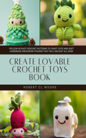 Create Lovable Crochet Toys Book: Follow 40 Easy Crochet Patterns to Craft Cute and Soft Handmade Amigurumi Figures That Will Delight All Ages