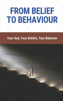 From Belief To Behaviour: Your God, Your Beliefs, Your Behavior: Religious Behaviour