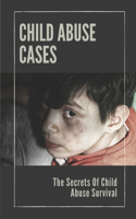 Child Abuse Cases: The Secrets Of Child Abuse Survival: Experiencing Child Abuse
