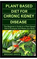 Plant Based Diet for Chronic Kidney Disease: The Beginner's Guide to a Plant Based Diet to Energize and Reset your Body