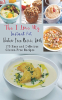 The I Love My Instant Pot Gluten-Free Recipe Book: 175 Easy and Delicious Gluten-Free Recipes