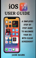 iOS 14 USER GUIDE: The Ultimate Simplified Manual on How To Use Apple ios 14 With Easy Tips For Beginners And Pro