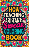 How Teaching Assistants Swear Coloring Book: A Swear Coloring Book Gift for Teaching Assistants-8.5x11 Inches 50 Unique Design of Swear Words Illustration Coloring Book for Teaching Assistants