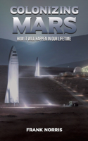 Colonizing Mars: How it Will Happen in our Lifetime