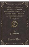 La Biblia En Espaï¿½a, O Viajes, Aventuras y Prisiones de Un Inglï¿½s En Su Intento de Difundir Las Escrituras Por La Penï¿½nsula, Vol. 3 (Classic Reprint)