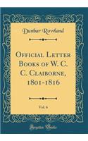 Official Letter Books of W. C. C. Claiborne, 1801-1816, Vol. 6 (Classic Reprint)