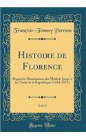 Histoire de Florence, Vol. 1: Depuis La Domination Des Mï¿½dicis Jusqu'a La Chute de la Rï¿½publique (1434-1531) (Classic Reprint)