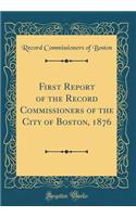 First Report of the Record Commissioners of the City of Boston, 1876 (Classic Reprint)
