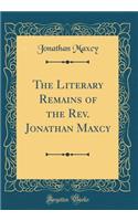 The Literary Remains of the Rev. Jonathan Maxcy (Classic Reprint)