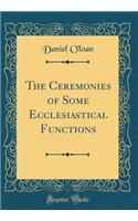 The Ceremonies of Some Ecclesiastical Functions (Classic Reprint)