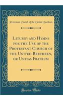 Liturgy and Hymns for the Use of the Protestant Church of the United Brethren, or Unitas Fratrum (Classic Reprint)