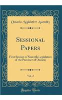 Sessional Papers, Vol. 2: First Session of Seventh Legislature of the Province of Ontario (Classic Reprint): First Session of Seventh Legislature of the Province of Ontario (Classic Reprint)