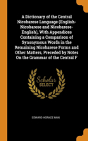 A Dictionary of the Central Nicobarese Language (English-Nicobarese and Nicobarese-English), With Appendices Containing a Comparison of Synonymous Words in the Remaining Nicobarese Forms and Other Matters, Preceded by Notes On the Grammar of the Ce