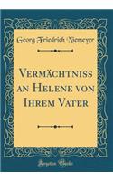 Vermï¿½chtniss an Helene Von Ihrem Vater (Classic Reprint)