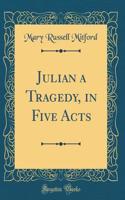 Julian a Tragedy, in Five Acts (Classic Reprint)