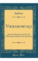 VikramorvaÃ§i: OurvaÃ§i DonnÃ©e Pour Prix de l'HÃ©roÃ¯sme; Drame En Cinq Actes (Classic Reprint)