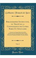 Bibliographie Instructive, ou Traité de la Connoissance des Livres Rares Et Singuliers, Vol. 2: Contenant un Catalogue Raisonné de la Plus Grande Partie de Ces Livre Précieux, Qui Ont Paru Successivement dans la République des Lettres, Depuis l'Inv