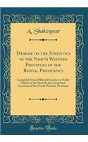 Memoir on the Statistics of the North Western Provinces of the Bengal Presidency: Compiled From Official Documents Under Orders of the Hon'ble the Lieutenant Governor of the North Western Provinces (Classic Reprint)
