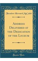 Address Delivered at the Dedication of the Lyceum (Classic Reprint)