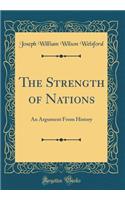The Strength of Nations: An Argument from History (Classic Reprint)