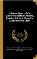 Adverse Report of the Surveyor General of Arizona, Royal A. Johnson, Upon the Alleged Peralta Grant