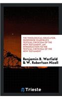 The Theological Educator. Professor Warfield's Textual Criticism of the New Testament. an Introduction to the Textual Criticism of the New Testament